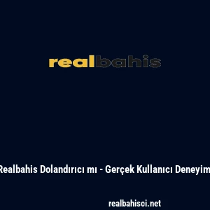 Realbahis Dolandırıcı mı - Ger&ccedil;ek Kullanıcı Deneyimi